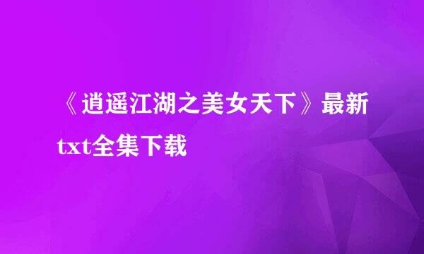 《逍遥江湖之美女天下》最新txt全集下载