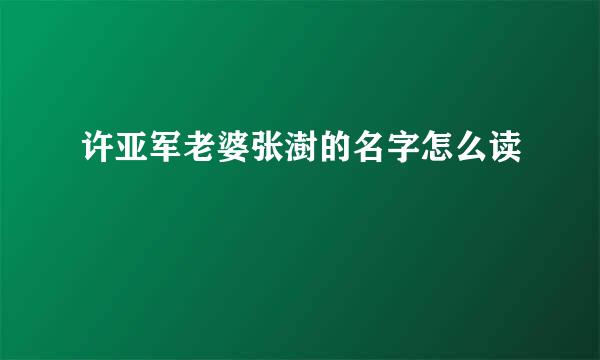 许亚军老婆张澍的名字怎么读