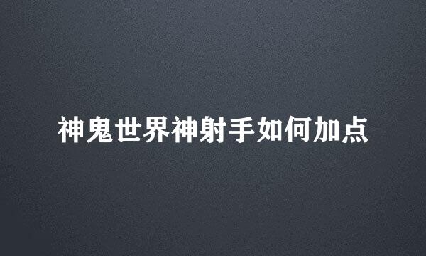 神鬼世界神射手如何加点