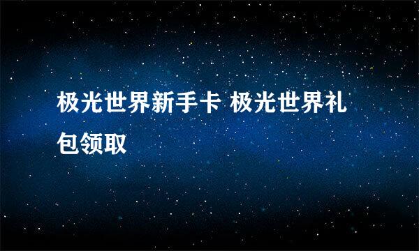 极光世界新手卡 极光世界礼包领取