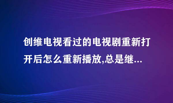 创维电视看过的电视剧重新打开后怎么重新播放,总是继续上次播放？