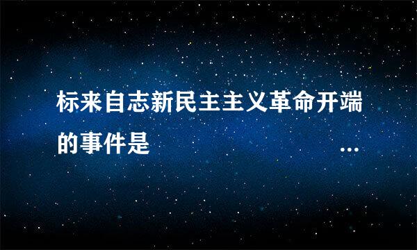 标来自志新民主主义革命开端的事件是 ( )