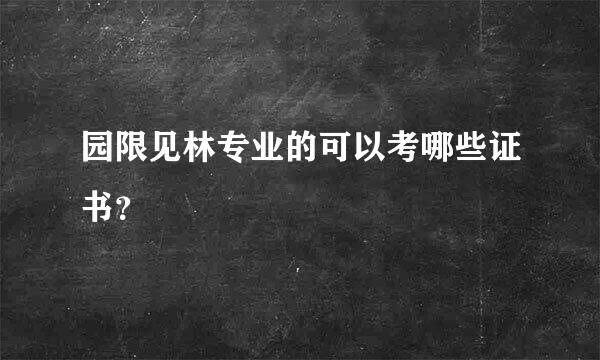 园限见林专业的可以考哪些证书？