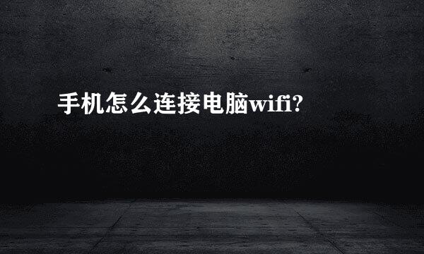 手机怎么连接电脑wifi?