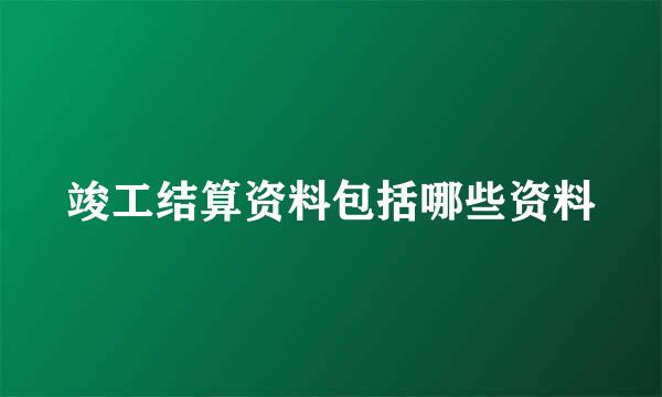 竣工结算资料包括哪些资料