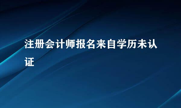 注册会计师报名来自学历未认证