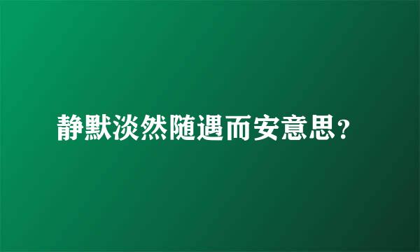 静默淡然随遇而安意思？