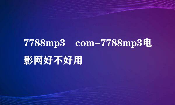 7788mp3 com-7788mp3电影网好不好用