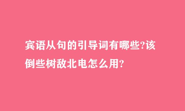 宾语从句的引导词有哪些?该倒些树敌北电怎么用?