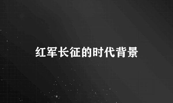 红军长征的时代背景
