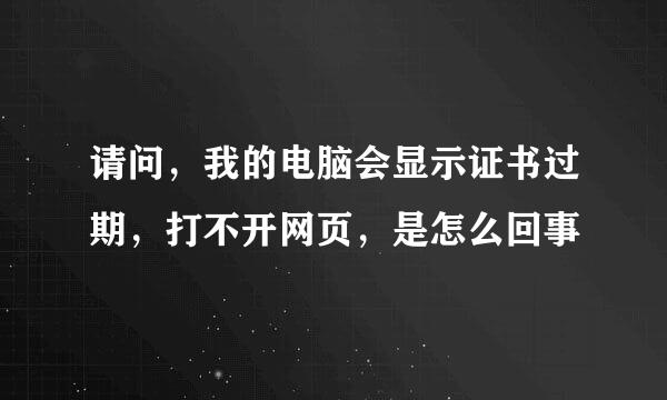 请问，我的电脑会显示证书过期，打不开网页，是怎么回事
