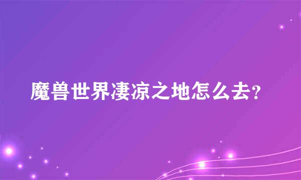 魔兽世界凄凉之地怎么去？