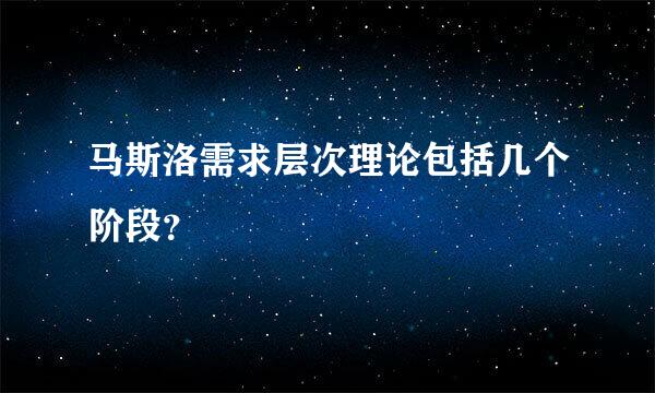 马斯洛需求层次理论包括几个阶段？