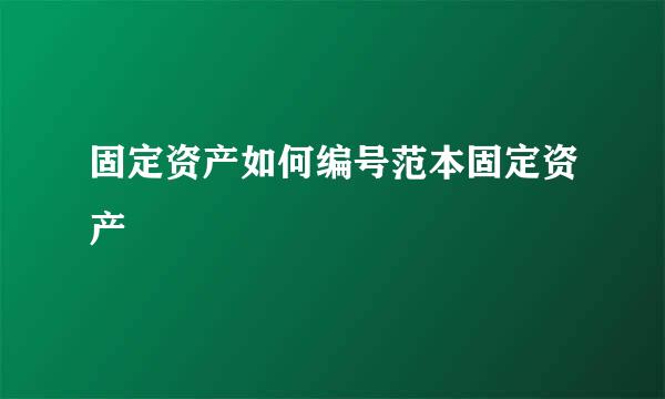 固定资产如何编号范本固定资产