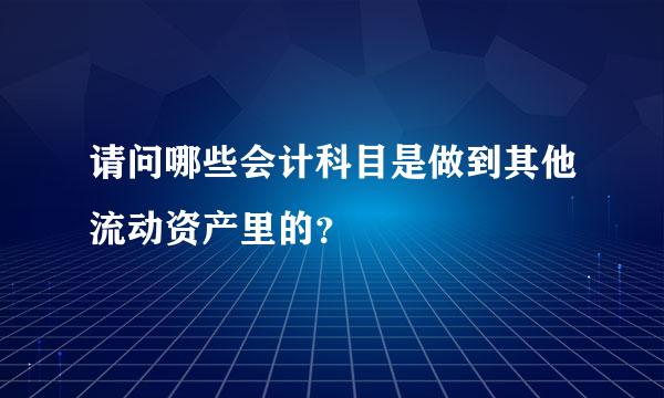 请问哪些会计科目是做到其他流动资产里的？