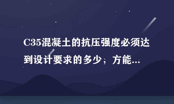 C35混凝土的抗压强度必须达到设计要求的多少,方能满足需要