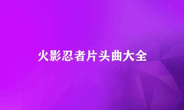 火影忍者片头曲大全