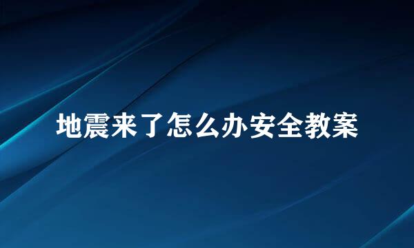 地震来了怎么办安全教案