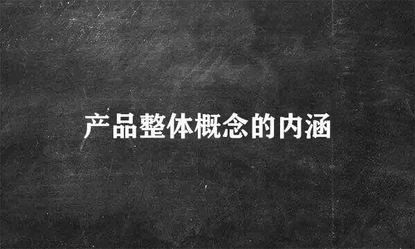 产品整体概念的内涵