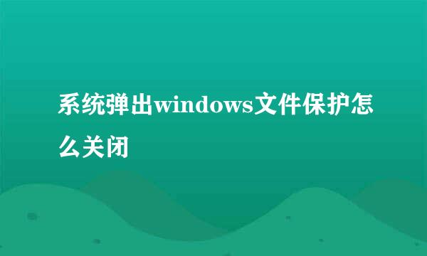 系统弹出windows文件保护怎么关闭