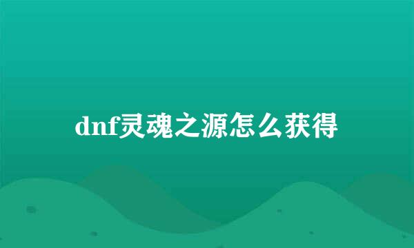 dnf灵魂之源怎么获得