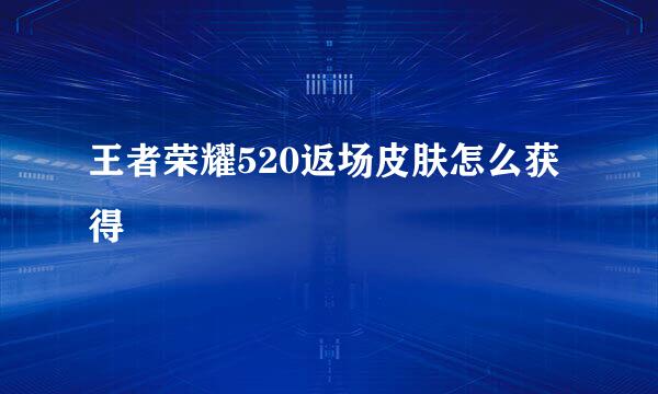 王者荣耀520返场皮肤怎么获得