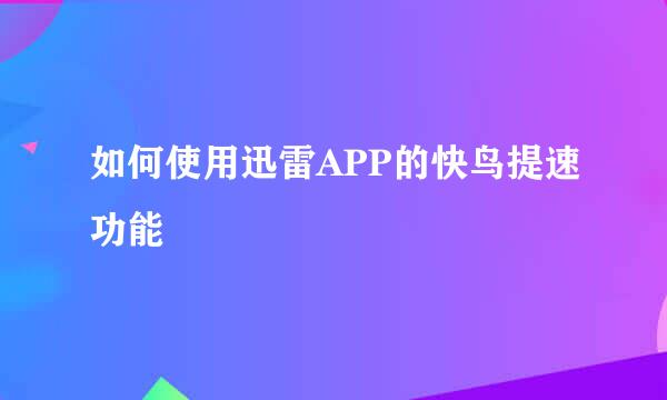 如何使用迅雷APP的快鸟提速功能