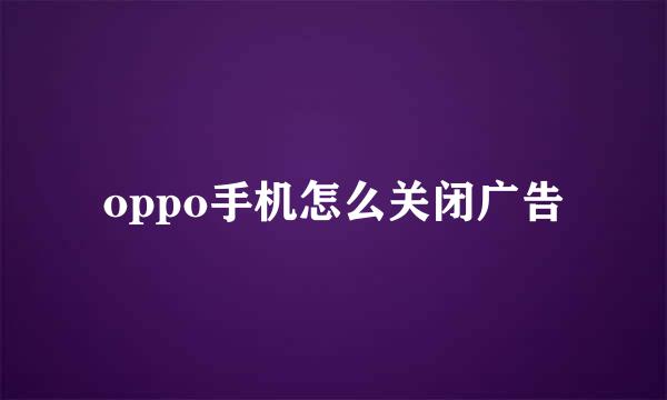 oppo手机怎么关闭广告