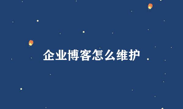 企业博客怎么维护