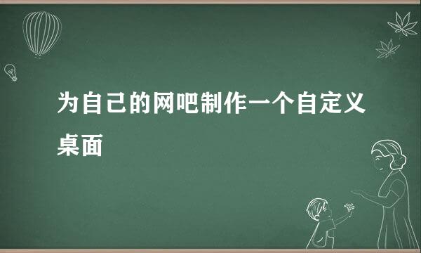 为自己的网吧制作一个自定义桌面