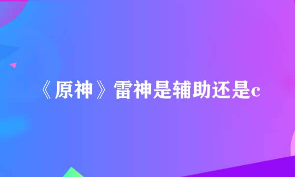《原神》雷神是辅助还是c