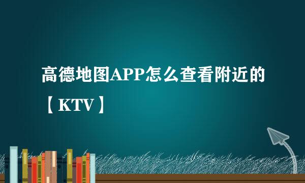 高德地图APP怎么查看附近的【KTV】