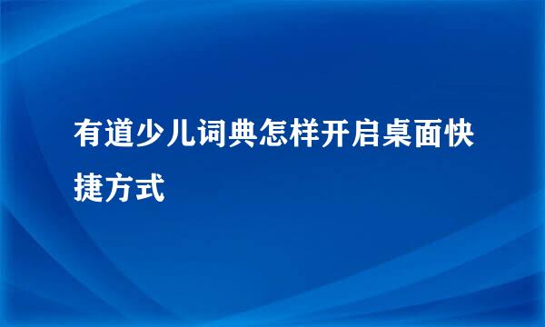 有道少儿词典怎样开启桌面快捷方式