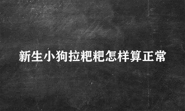 新生小狗拉粑粑怎样算正常