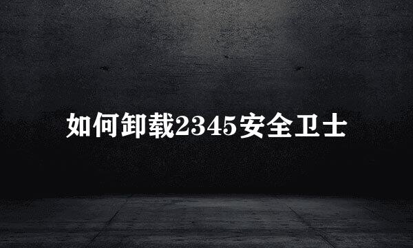 如何卸载2345安全卫士