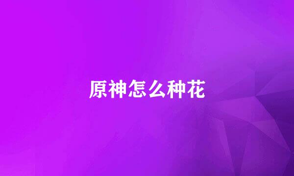 原神怎么种花