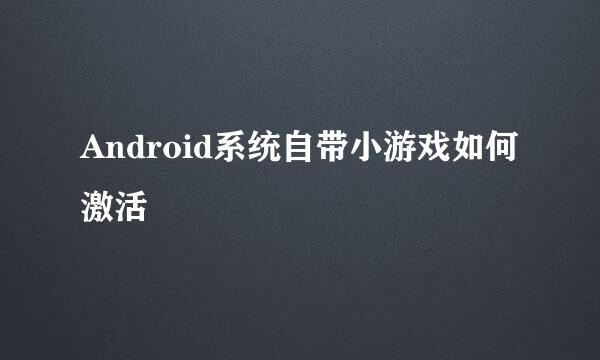 Android系统自带小游戏如何激活