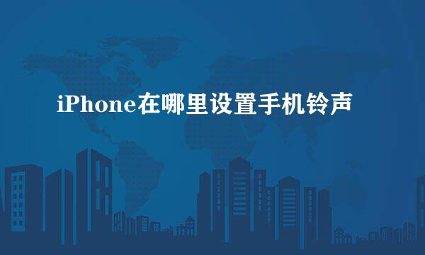 iPhone在哪里设置手机铃声