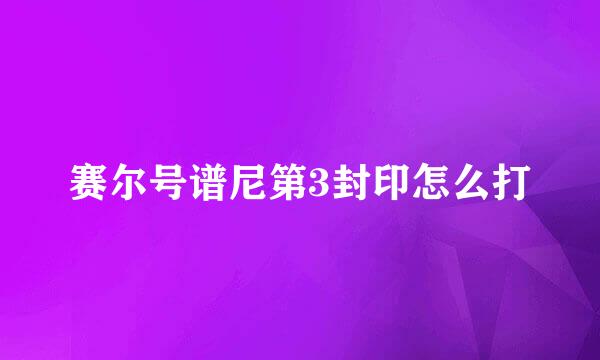 赛尔号谱尼第3封印怎么打