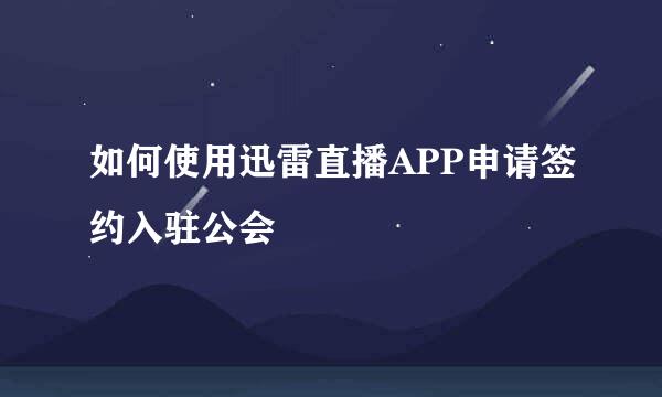 如何使用迅雷直播APP申请签约入驻公会