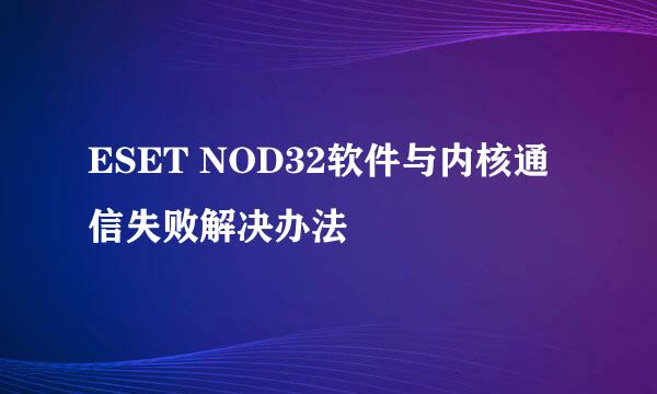 ESET NOD32软件与内核通信失败解决办法