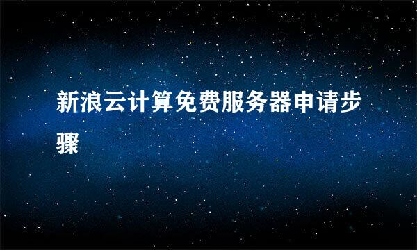 新浪云计算免费服务器申请步骤