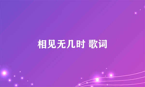 相见无几时 歌词