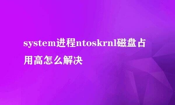 system进程ntoskrnl磁盘占用高怎么解决