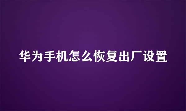 华为手机怎么恢复出厂设置