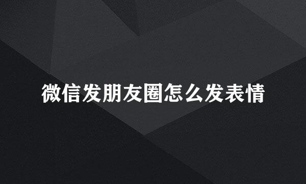 微信发朋友圈怎么发表情