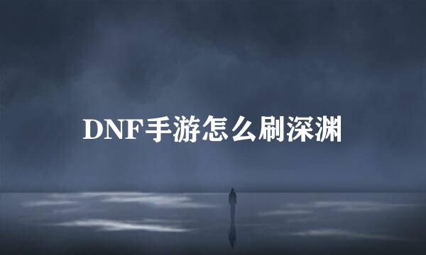 DNF手游怎么刷深渊
