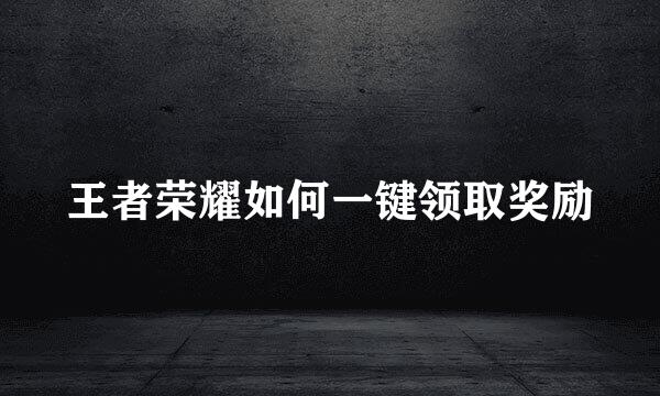 王者荣耀如何一键领取奖励