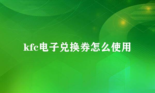 kfc电子兑换券怎么使用