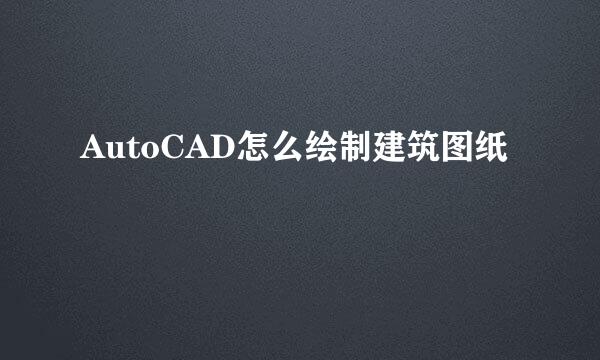 AutoCAD怎么绘制建筑图纸